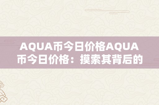 AQUA币今日价格AQUA币今日价格：摸索其背后的市场动态与将来趋向