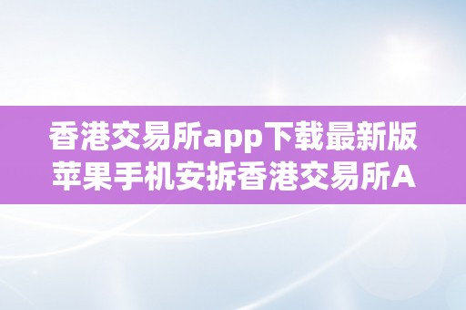 香港交易所app下载最新版苹果手机安拆香港交易所APP下载最新版：苹果手机安拆指南