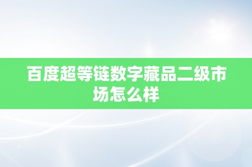 百度超等链数字藏品二级市场怎么样