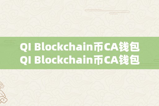 QI Blockchain币CA钱包QI Blockchain币CA钱包：引领区块链时代的财产办理新篇章