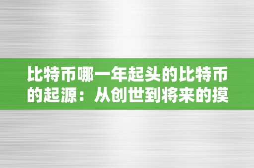 比特币哪一年起头的比特币的起源：从创世到将来的摸索