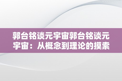 郭台铭谈元宇宙郭台铭谈元宇宙：从概念到理论的摸索之旅