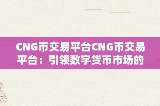 CNG币交易平台CNG币交易平台：引领数字货币市场的新篇章