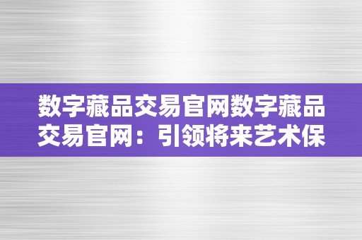 数字藏品交易官网数字藏品交易官网：引领将来艺术保藏的新潮水