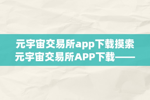 元宇宙交易所app下载摸索元宇宙交易所APP下载——走进将来，开启数字新纪元