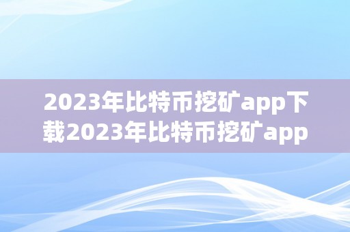 2023年比特币挖矿app下载2023年比特币挖矿app下载：比特币挖矿手艺的宿世此生与将来瞻望