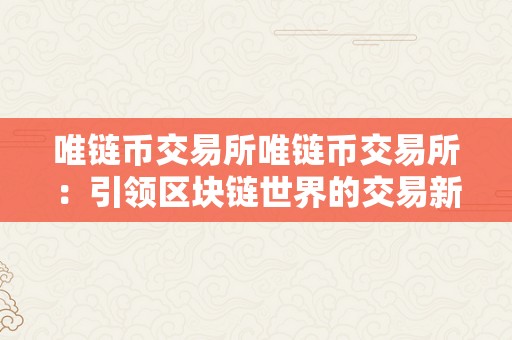 唯链币交易所唯链币交易所：引领区块链世界的交易新纪元