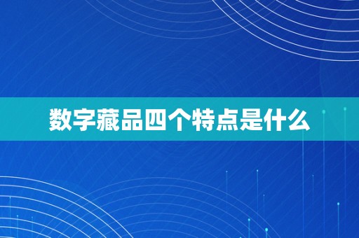 数字藏品四个特点是什么