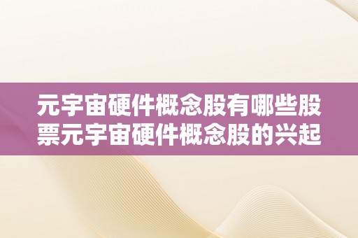 元宇宙硬件概念股有哪些股票元宇宙硬件概念股的兴起：市场动态与潜力股票阐发