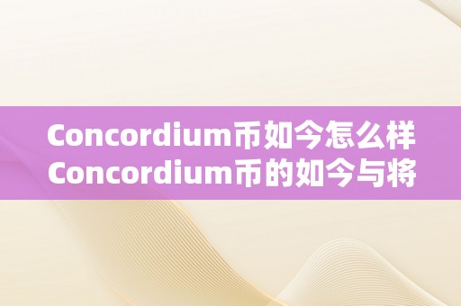 Concordium币如今怎么样Concordium币的如今与将来