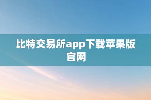 比特交易所app下载苹果版官网