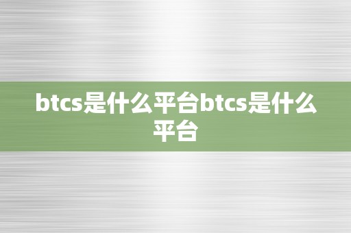 btcs是什么平台btcs是什么平台