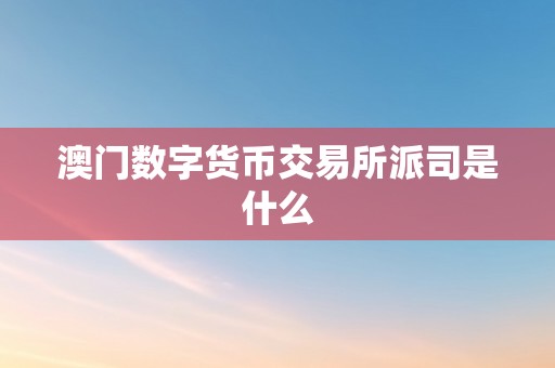 澳门数字货币交易所派司是什么