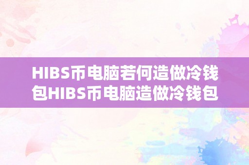 HIBS币电脑若何造做冷钱包HIBS币电脑造做冷钱包的详细指南