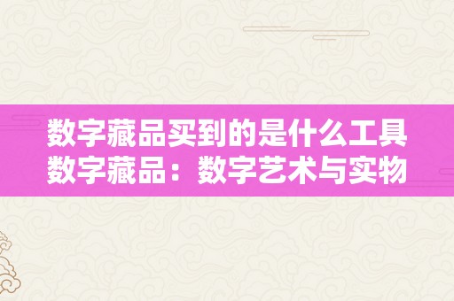 数字藏品买到的是什么工具数字藏品：数字艺术与实物价值的交融