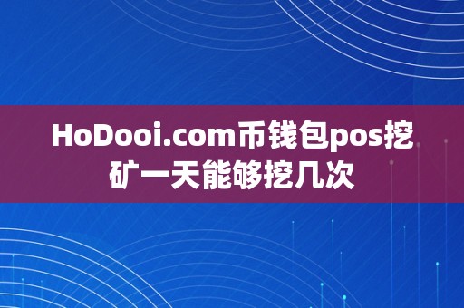 HoDooi.com币钱包pos挖矿一天能够挖几次