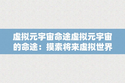 虚拟元宇宙命途虚拟元宇宙的命途：摸索将来虚拟世界的可能性与挑战