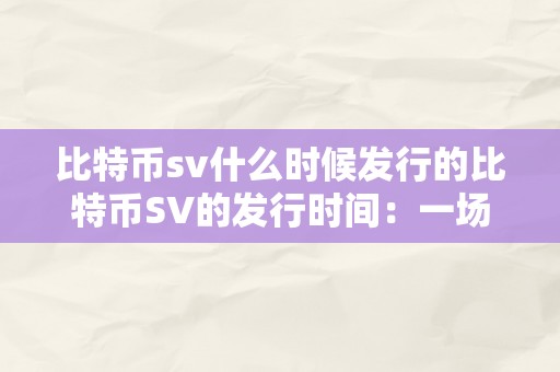 比特币sv什么时候发行的比特币SV的发行时间：一场区块链手艺的革命性打破