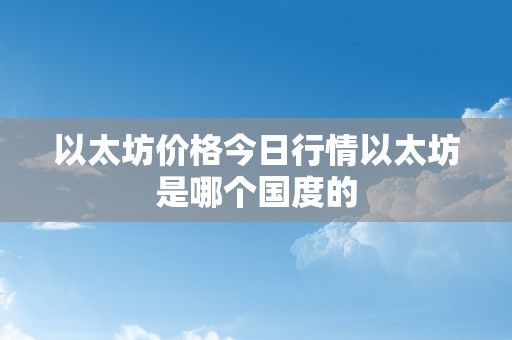 以太坊价格今日行情以太坊是哪个国度的