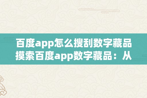 百度app怎么搜刮数字藏品摸索百度app数字藏品：从入门到精通的指南