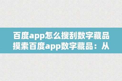 百度app怎么搜刮数字藏品摸索百度app数字藏品：从入门到精通的指南