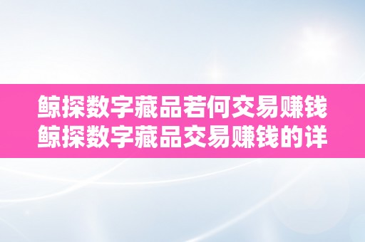 鲸探数字藏品若何交易赚钱鲸探数字藏品交易赚钱的详细介绍