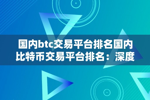 国内btc交易平台排名国内比特币交易平台排名：深度解析与比力