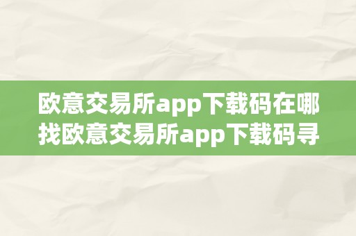 欧意交易所app下载码在哪找欧意交易所app下载码寻找指南