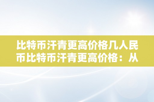 比特币汗青更高价格几人民币比特币汗青更高价格：从起源到巅峰的传奇