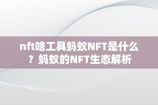 nft啥工具蚂蚁NFT是什么？蚂蚁的NFT生态解析