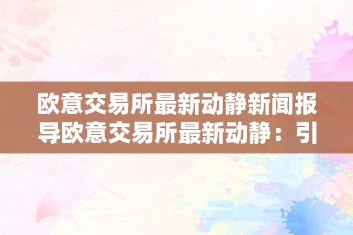 欧意交易所最新动静新闻报导欧意交易所最新动静：引领全球金融市场的新篇章