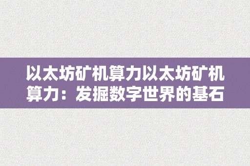 以太坊矿机算力以太坊矿机算力：发掘数字世界的基石