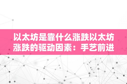 以太坊是靠什么涨跌以太坊涨跌的驱动因素：手艺前进、市场供需与宏不雅经济情况阐发