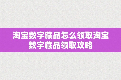 淘宝数字藏品怎么领取淘宝数字藏品领取攻略