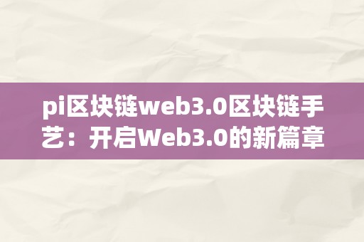 pi区块链web3.0区块链手艺：开启Web3.0的新篇章