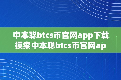 中本聪btcs币官网app下载摸索中本聪btcs币官网app下载：区块链手艺的将来之钥