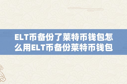 ELT币备份了莱特币钱包怎么用ELT币备份莱特币钱包的利用指南