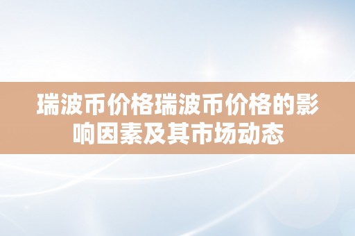 瑞波币价格瑞波币价格的影响因素及其市场动态