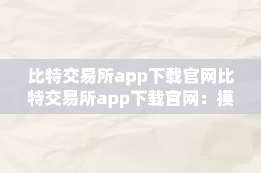 比特交易所app下载官网比特交易所app下载官网：摸索数字货币的将来