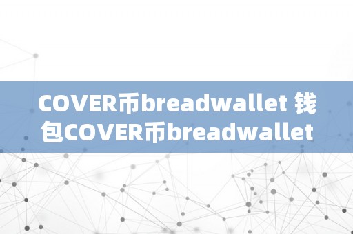 COVER币breadwallet 钱包COVER币breadwallet钱包：平安、便利的数字货币存储处理计划