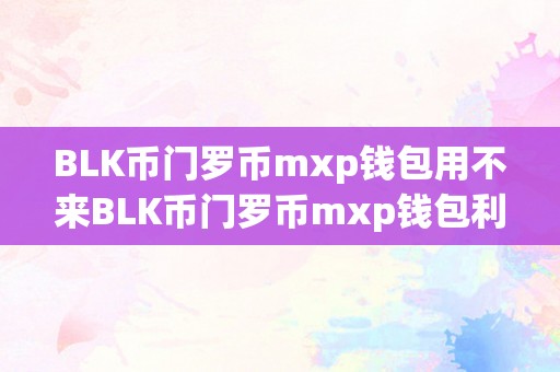 BLK币门罗币mxp钱包用不来BLK币门罗币mxp钱包利用疑难解惑