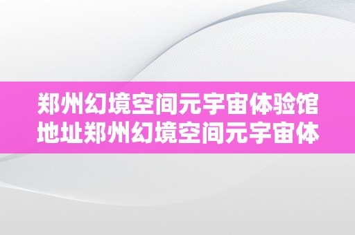 郑州幻境空间元宇宙体验馆地址郑州幻境空间元宇宙体验馆地址