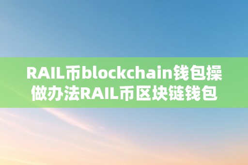 RAIL币blockchain钱包操做办法RAIL币区块链钱包操做办法详解