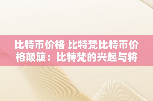 比特币价格 比特梵比特币价格颠簸：比特梵的兴起与将来瞻望