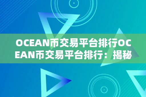 OCEAN币交易平台排行OCEAN币交易平台排行：揭秘市场新宠，摸索将来财产