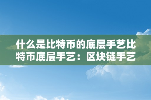 什么是比特币的底层手艺比特币底层手艺：区块链手艺的深度解析