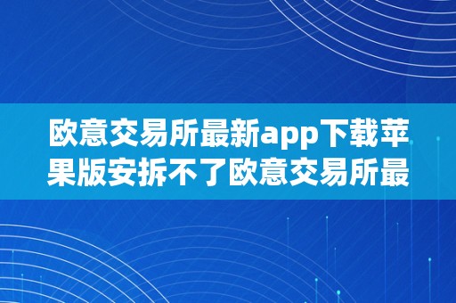 欧意交易所最新app下载苹果版安拆不了欧意交易所最新app下载苹果版安拆问题深度解析