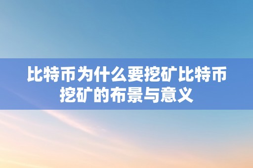 比特币为什么要挖矿比特币挖矿的布景与意义