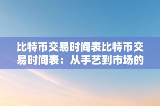 比特币交易时间表比特币交易时间表：从手艺到市场的影响