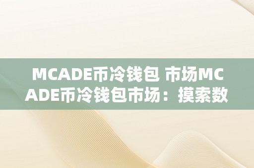 MCADE币冷钱包 市场MCADE币冷钱包市场：摸索数字货币的新篇章